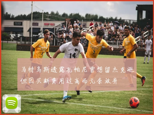 马特乌斯透露孔帕尼曾想留杰克逊但因买断费用过高而无奈放弃