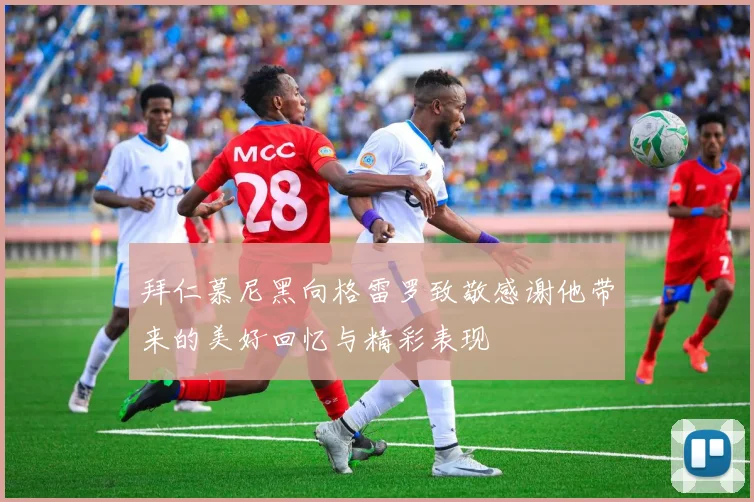 拜仁慕尼黑向格雷罗致敬感谢他带来的美好回忆与精彩表现