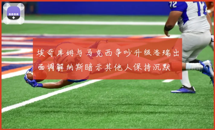 埃奇库姆与马克西争吵升级洛瑞出面调解纳斯暗示其他人保持沉默