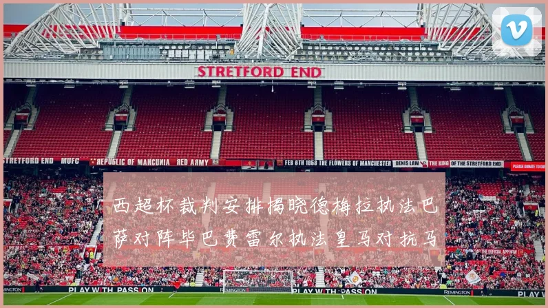 西超杯裁判安排揭晓德梅拉执法巴萨对阵毕巴费雷尔执法皇马对抗马竞