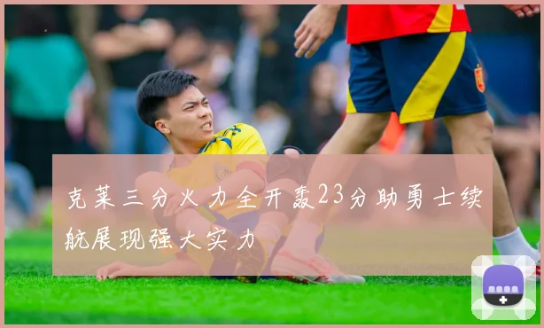 克莱三分火力全开轰23分助勇士续航展现强大实力
