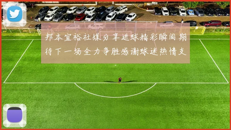 邦本宜裕社媒分享进球精彩瞬间期待下一场全力争胜感谢球迷热情支持