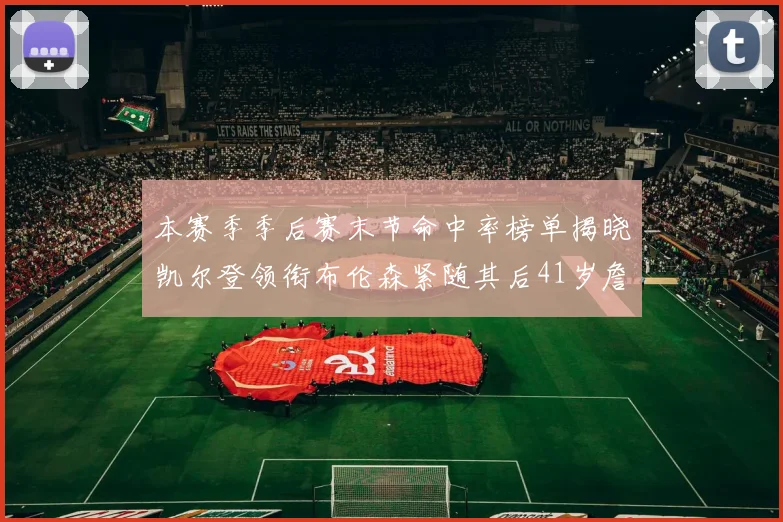 本赛季季后赛末节命中率榜单揭晓凯尔登领衔布伦森紧随其后41岁詹姆斯也在其中