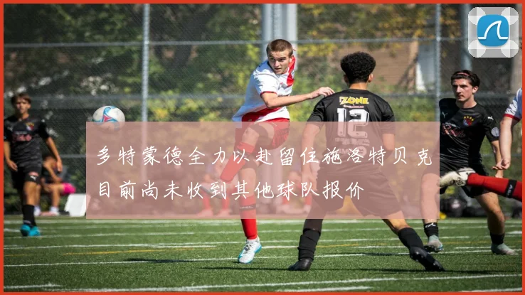 多特蒙德全力以赴留住施洛特贝克目前尚未收到其他球队报价
