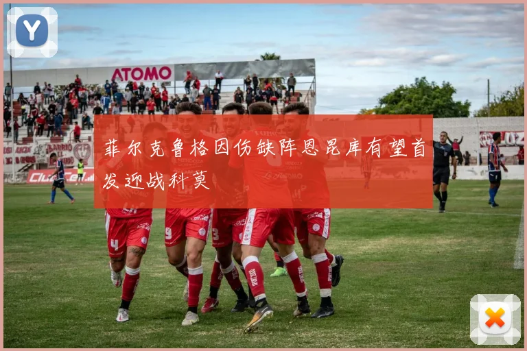 菲尔克鲁格因伤缺阵恩昆库有望首发迎战科莫