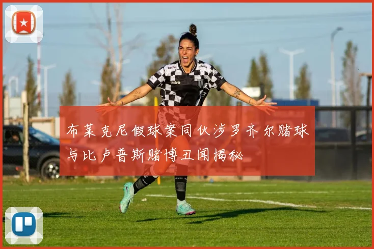 布莱克尼假球案同伙涉罗齐尔赌球与比卢普斯赌博丑闻揭秘