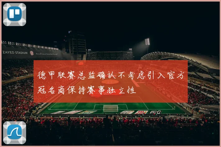 德甲联赛总监确认不考虑引入官方冠名商保持赛事独立性