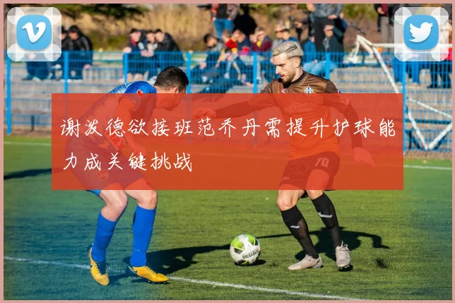 谢泼德欲接班范乔丹需提升护球能力成关键挑战